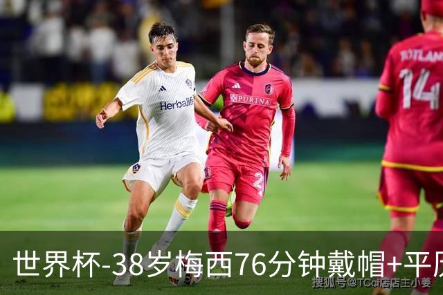 世界杯-38岁梅西76分钟戴帽+平历史纪录 阿根廷3-0阿尔及利亚