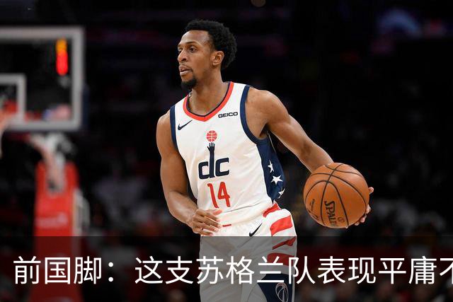 前国脚：这支苏格兰队表现平庸不配晋级，即使晋级也不值得庆祝