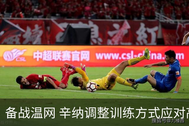 备战温网 辛纳调整训练方式应对高温挑战