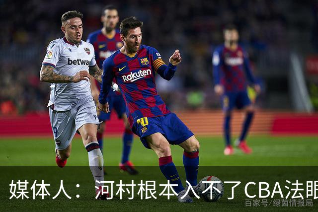 媒体人：河村根本入不了CBA法眼 除非有球队像签JCole那样搞噱头