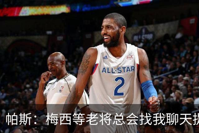 帕斯：梅西等老将总会找我聊天提很多建议，告诉我只要做自己就好