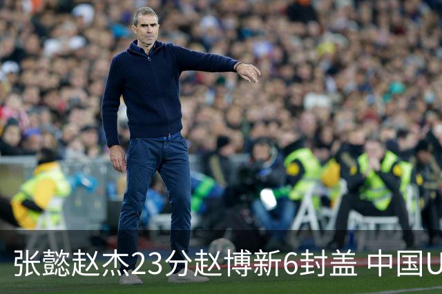张懿赵杰23分赵博新6封盖 中国U17男篮世界杯开门红