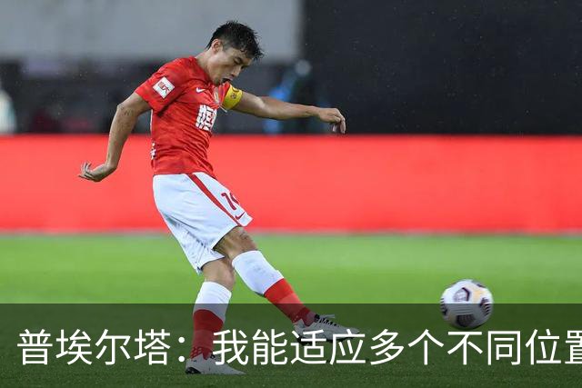 普埃尔塔：我能适应多个不同位置，会继续专注于世界杯并帮助球队