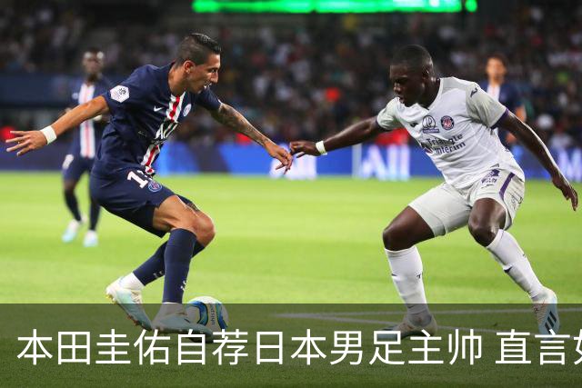 本田圭佑自荐日本男足主帅 直言如果输掉亚洲杯就下课