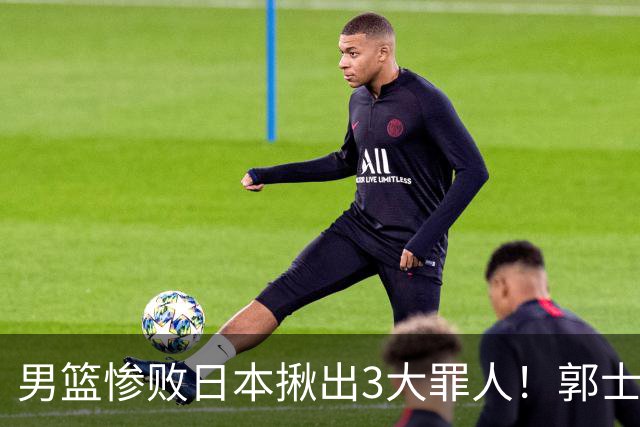 男篮惨败日本揪出3大罪人！郭士强刚愎自用：高诗岩赵继伟拖后腿