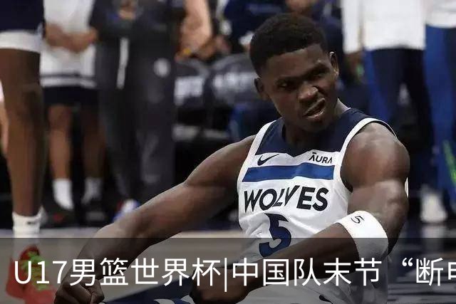 U17男篮世界杯|中国队末节“断电”负于加拿大队